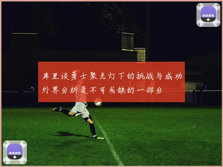 库里谈勇士聚光灯下的挑战与成功外界分析是不可或缺的一部分