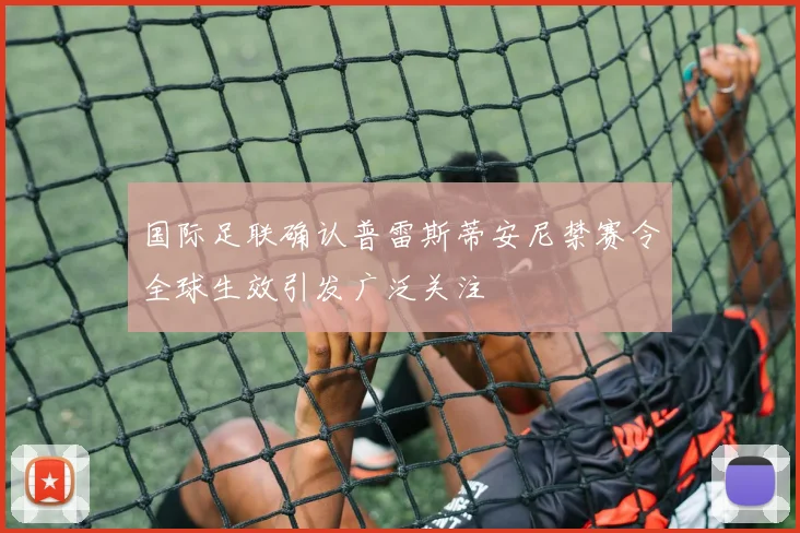 国际足联确认普雷斯蒂安尼禁赛令全球生效引发广泛关注