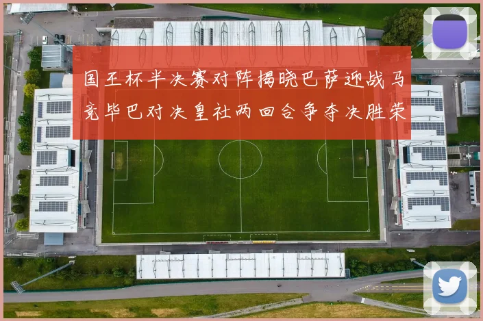 国王杯半决赛对阵揭晓巴萨迎战马竞毕巴对决皇社两回合争夺决胜荣耀