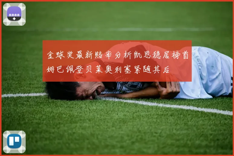 金球奖最新赔率分析凯恩稳居榜首姆巴佩登贝莱奥利塞紧随其后