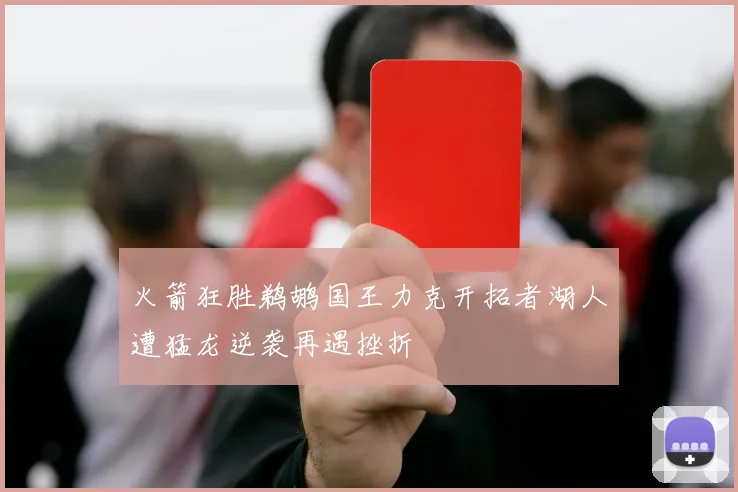 火箭狂胜鹈鹕国王力克开拓者湖人遭猛龙逆袭再遇挫折