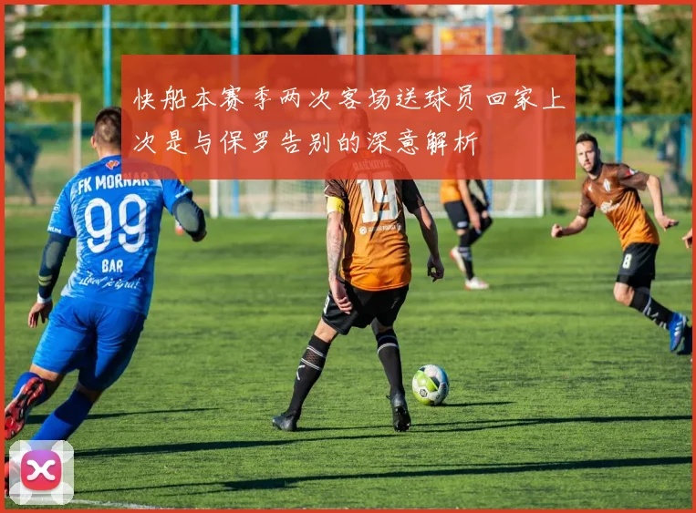 快船本赛季两次客场送球员回家上次是与保罗告别的深意解析