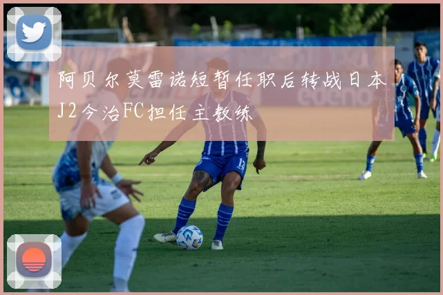 阿贝尔莫雷诺短暂任职后转战日本J2今治FC担任主教练