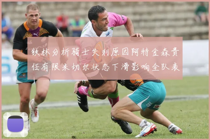 铁林分析骑士失利原因阿特金森责任有限米切尔状态下滑影响全队表现