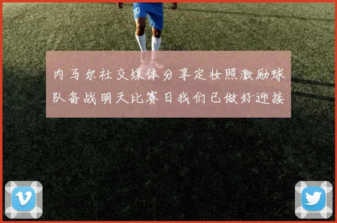 内马尔社交媒体分享定妆照激励球队备战明天比赛日我们已做好迎接挑战的准备