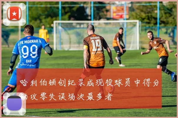 哈利伯顿创纪录成现役球员中得分助攻零失误场次最多者