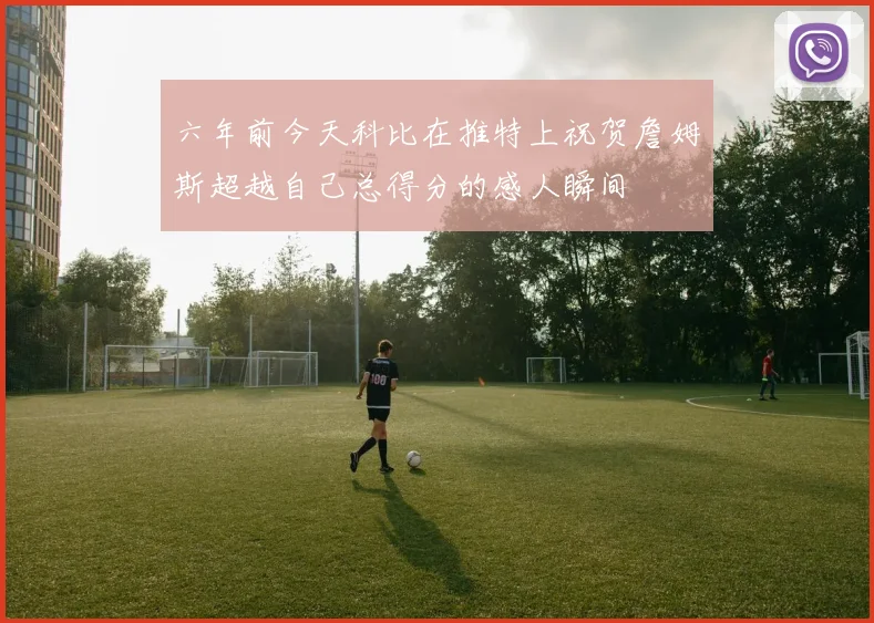 六年前今天科比在推特上祝贺詹姆斯超越自己总得分的感人瞬间