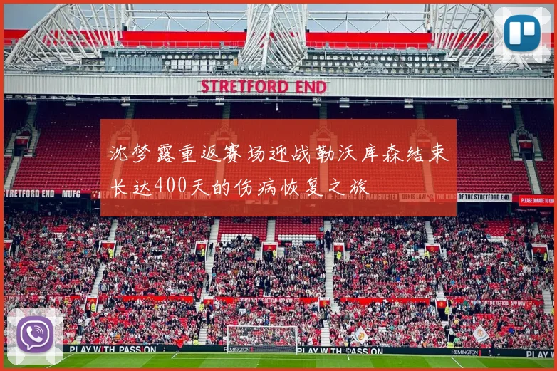 沈梦露重返赛场迎战勒沃库森结束长达400天的伤病恢复之旅