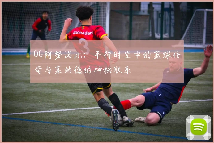 OG阿努诺比：平行时空中的篮球传奇与莱纳德的神秘联系